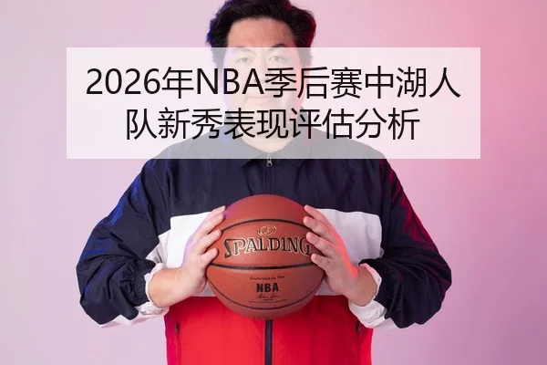 2026年NBA季后赛中湖人队新秀表现评估分析
