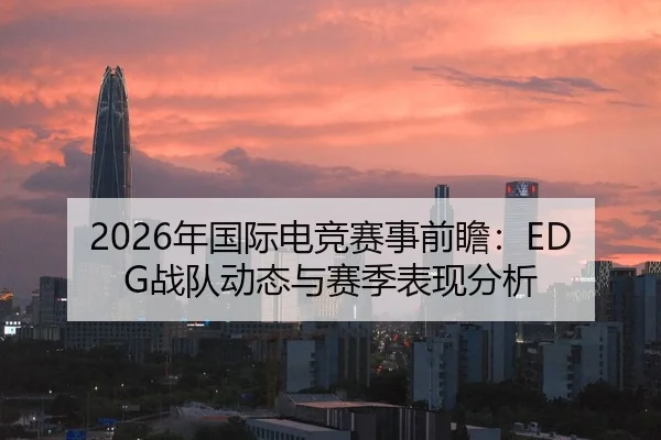 2026年国际电竞赛事前瞻：EDG战队动态与赛季表现分析