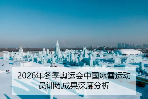 2026年冬季奥运会中国冰雪运动员训练成果深度分析