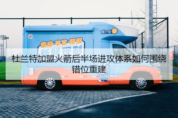 杜兰特加盟火箭后半场进攻体系如何围绕错位重建