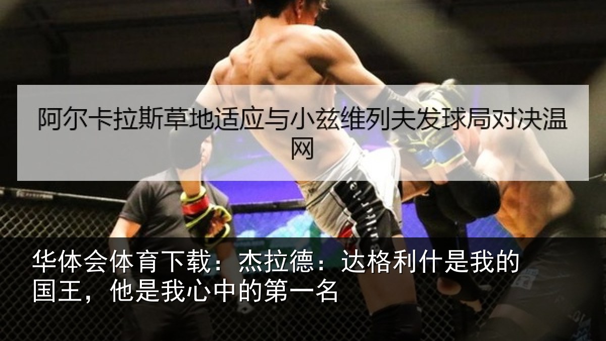 华体会体育下载：杰拉德：达格利什是我的国王，他是我心中的第一名