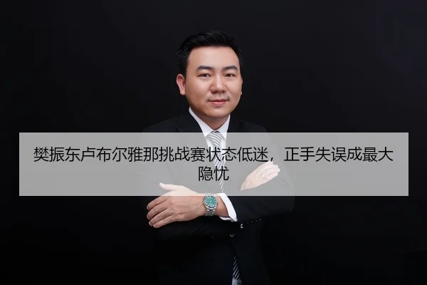 樊振东卢布尔雅那挑战赛状态低迷，正手失误成最大隐忧
