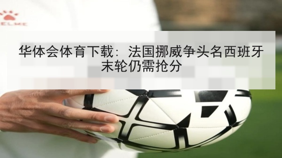 华体会体育下载: 法国挪威争头名西班牙末轮仍需抢分 华体会体育下载: 法国挪威争头名西班牙末轮仍需抢分
