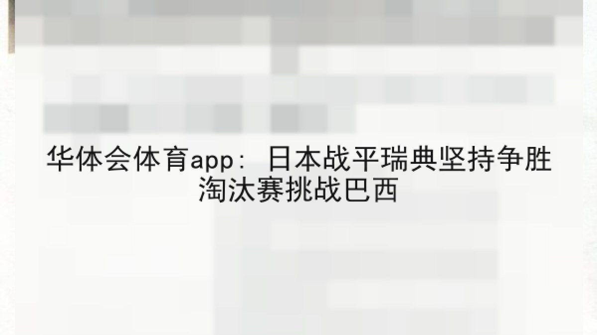 华体会体育app: 日本战平瑞典坚持争胜淘汰赛挑战巴西 华体会体育app: 日本战平瑞典坚持争胜淘汰赛挑战巴西